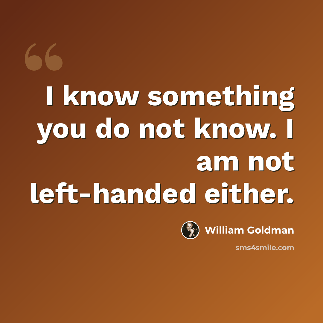“I know something you do not know. I am not left-handed either.” quote by William Goldman