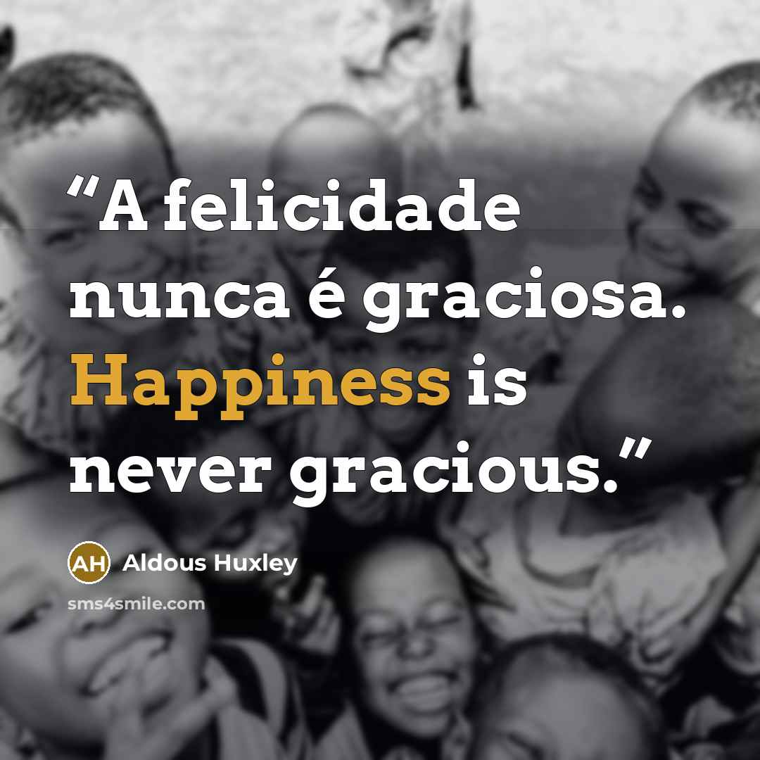“A felicidade nunca é graciosa. Happiness is never gracious.” quote by Aldous Huxley