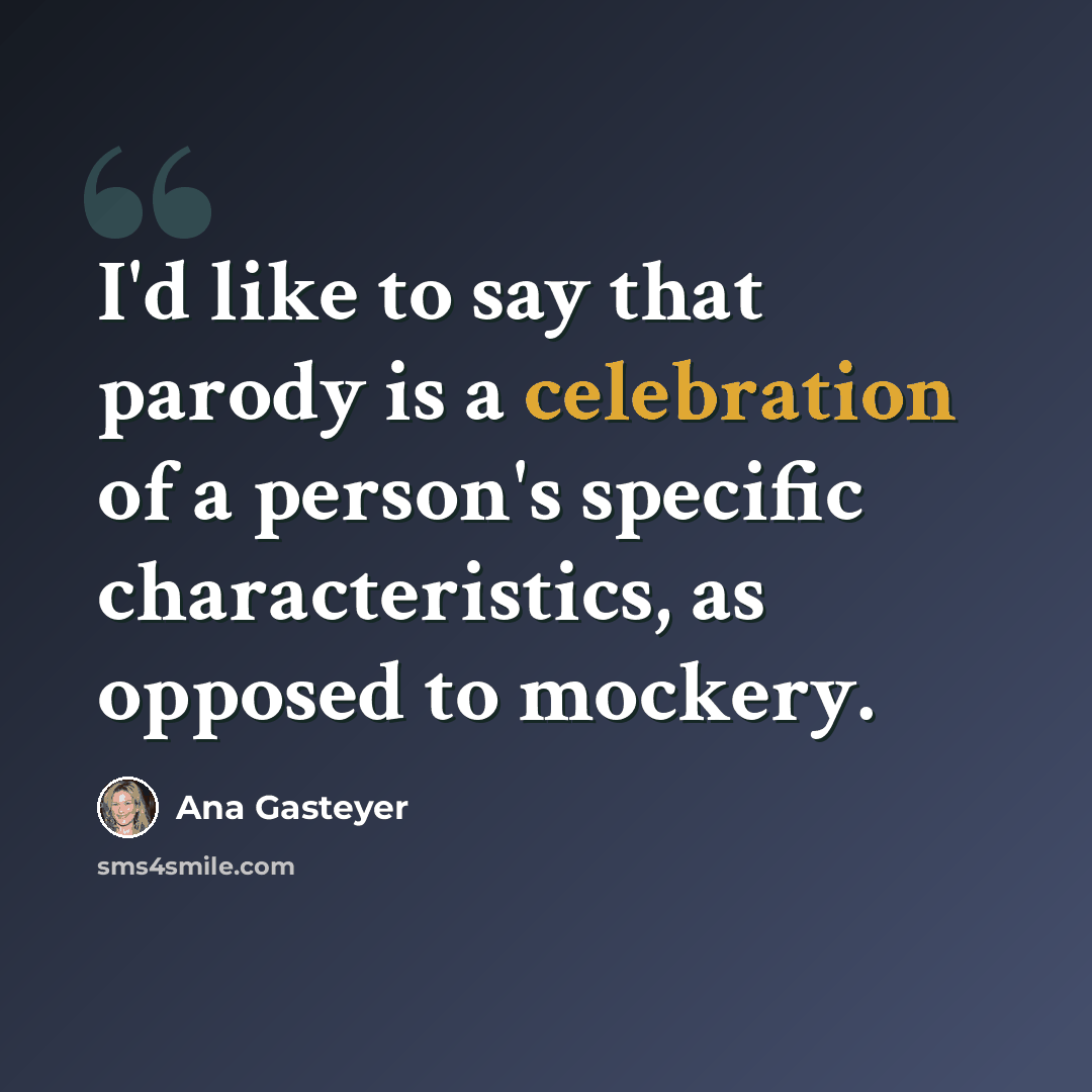 “I'd like to say that parody is a celebration of a person's specific characteristics, as opposed to mockery.” quote by Ana Gasteyer