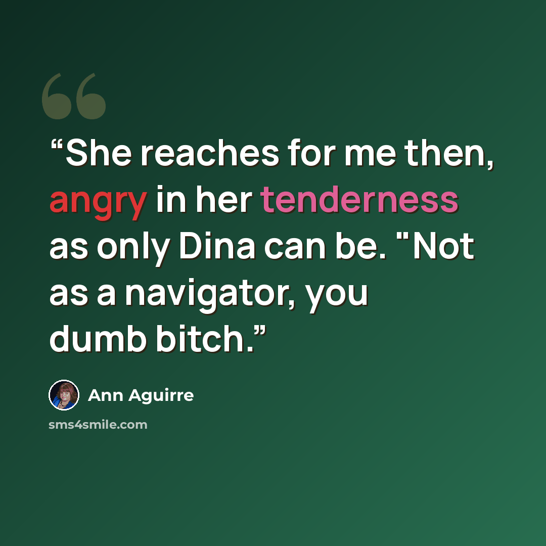 “She reaches for me then, angry in her tenderness as only Dina can be. "Not as a navigator, you dumb bitch.” quote by Ann Aguirre