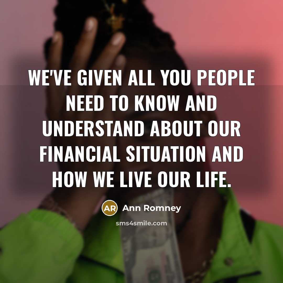 “We've given all you people need to know and understand about our financial situation and how we live our life.” quote by Ann Romney