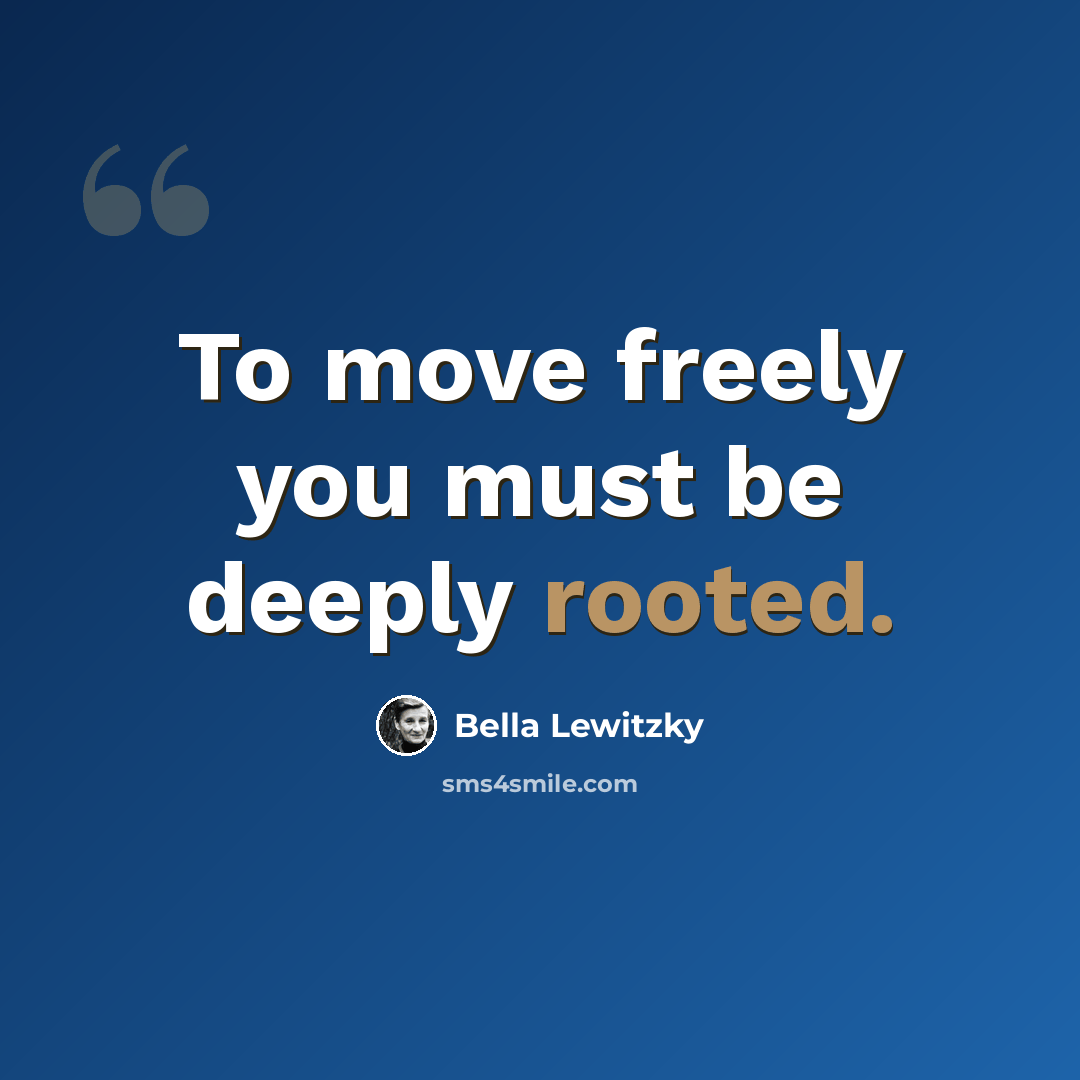 “To move freely you must be deeply rooted.” quote by Bella Lewitzky