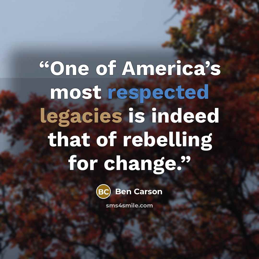 “One of America’s most respected legacies is indeed that of rebelling for change.” quote by Ben Carson