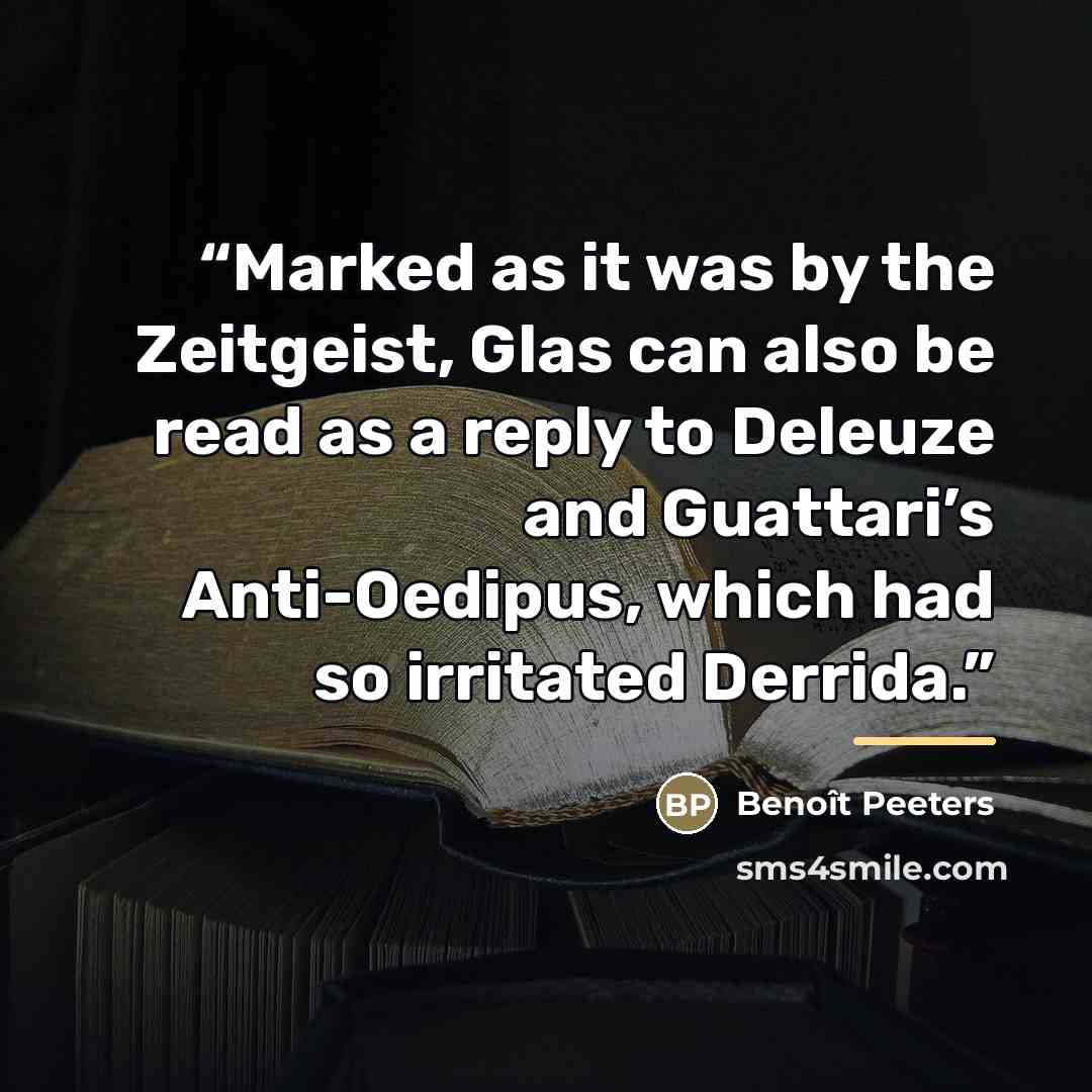 “Marked as it was by the Zeitgeist, Glas can also be read as a reply to Deleuze and Guattari’s Anti-Oedipus, which had so irritated Derrida.” quote by Benoît Peeters
