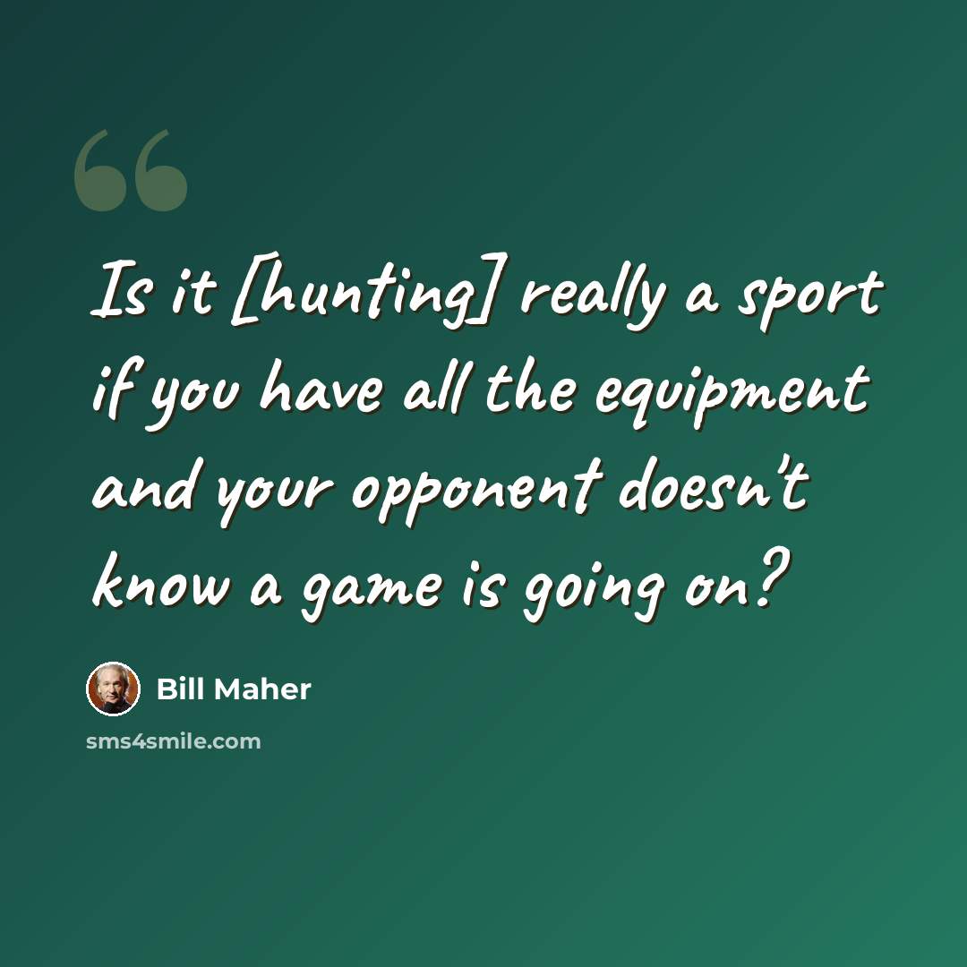 “Is it [hunting] really a sport if you have all the equipment and your opponent doesn't know a game is going on?” quote by Bill Maher