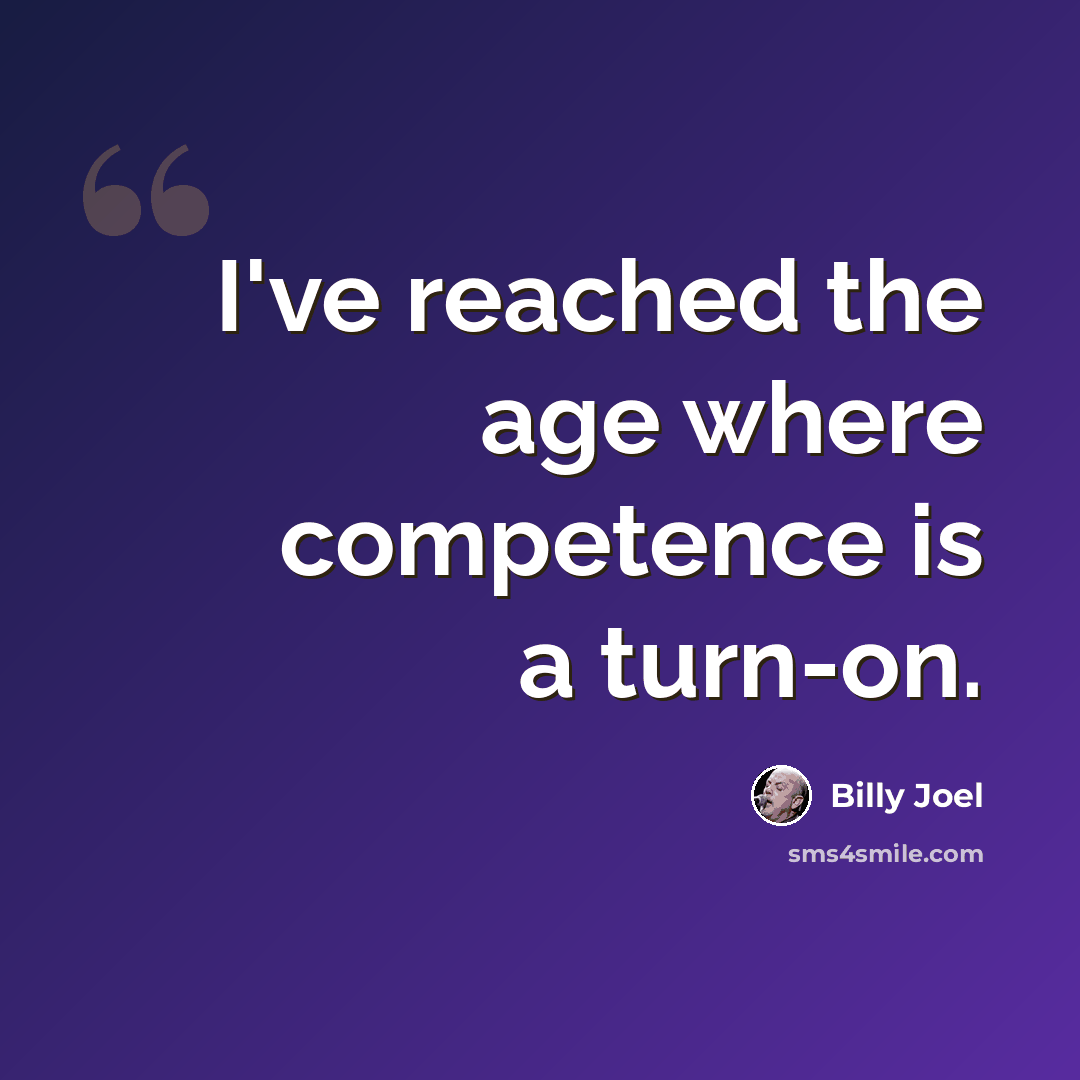 “I've reached the age where competence is a turn-on.” quote by Billy Joel