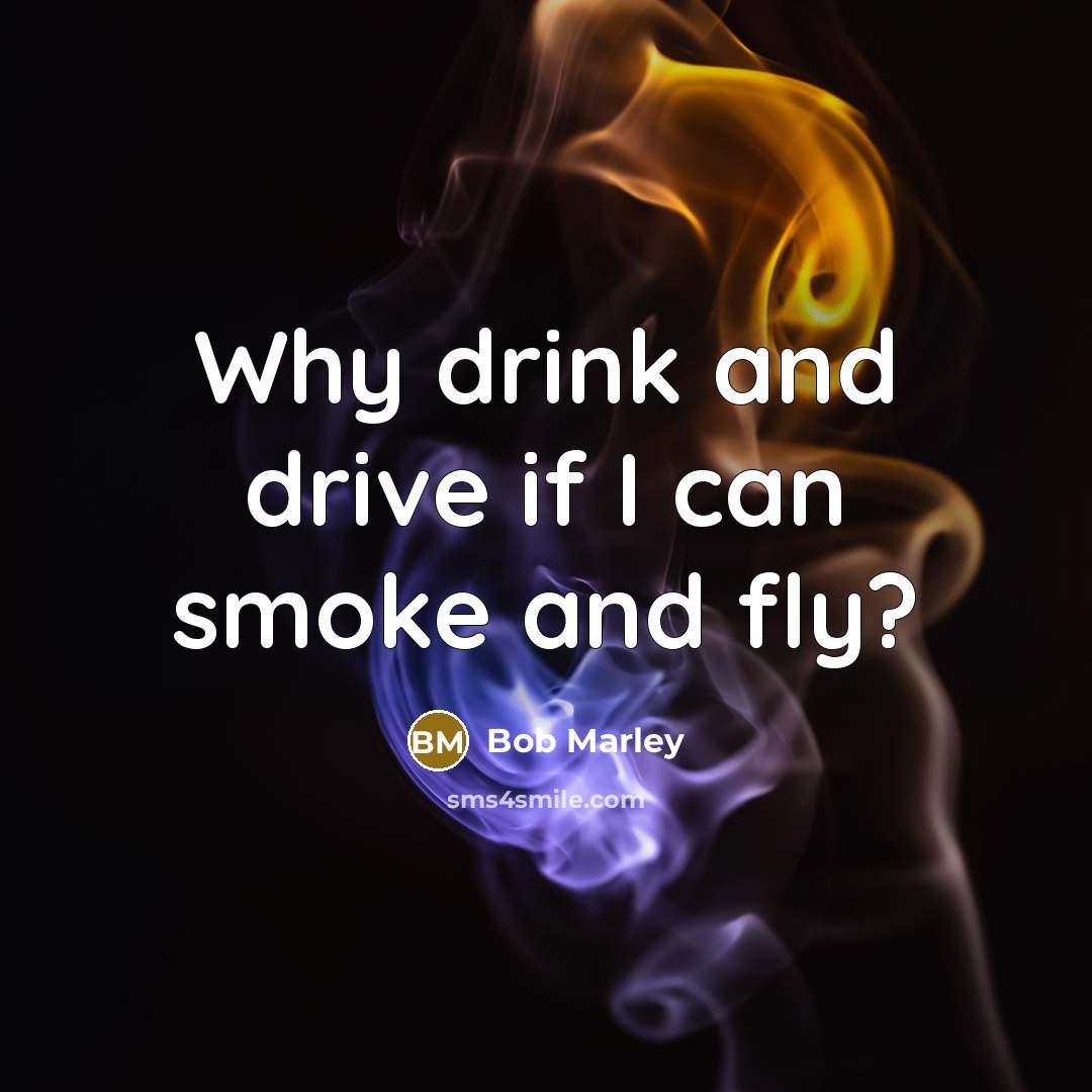“Why drink and drive if I can smoke and fly?” quote by Bob Marley