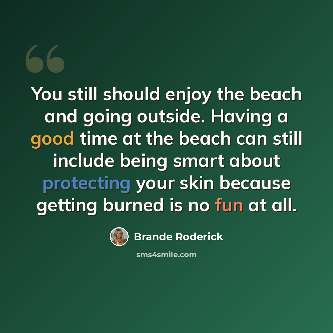 “You still should enjoy the beach and going outside. Having a good time at the beach can still include being smart about protecting your skin because getting burned is no fun at all.” quote by Brande Roderick