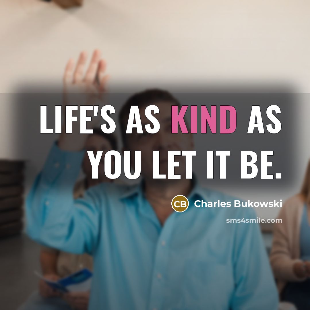 “Life's as kind as you let it be.” quote by Charles Bukowski