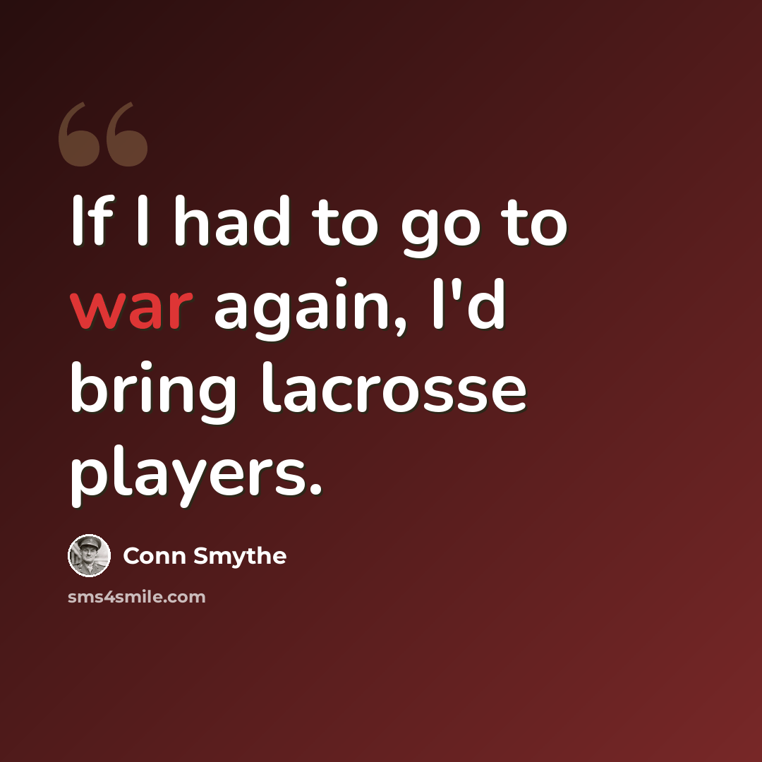 “If I had to go to war again, I'd bring lacrosse players.” quote by Conn Smythe