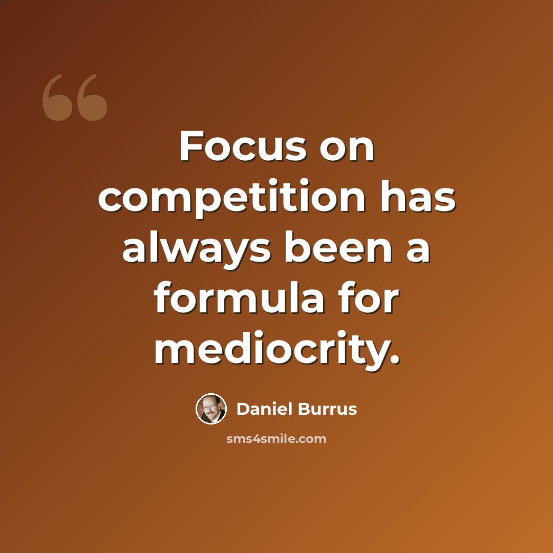“Focus on competition has always been a formula for mediocrity.” quote by Daniel Burrus