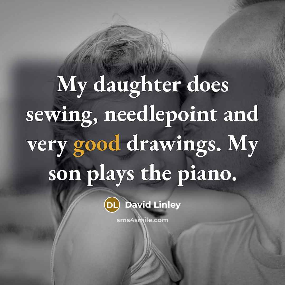 “My daughter does sewing, needlepoint and very good drawings. My son plays the piano.” quote by David Linley