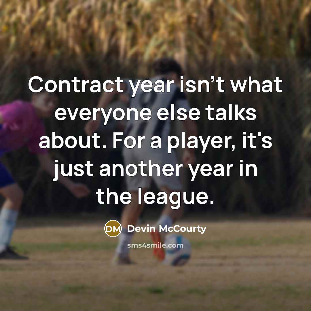 “Contract year isn't what everyone else talks about. For a player, it's just another year in the league.” quote by Devin McCourty