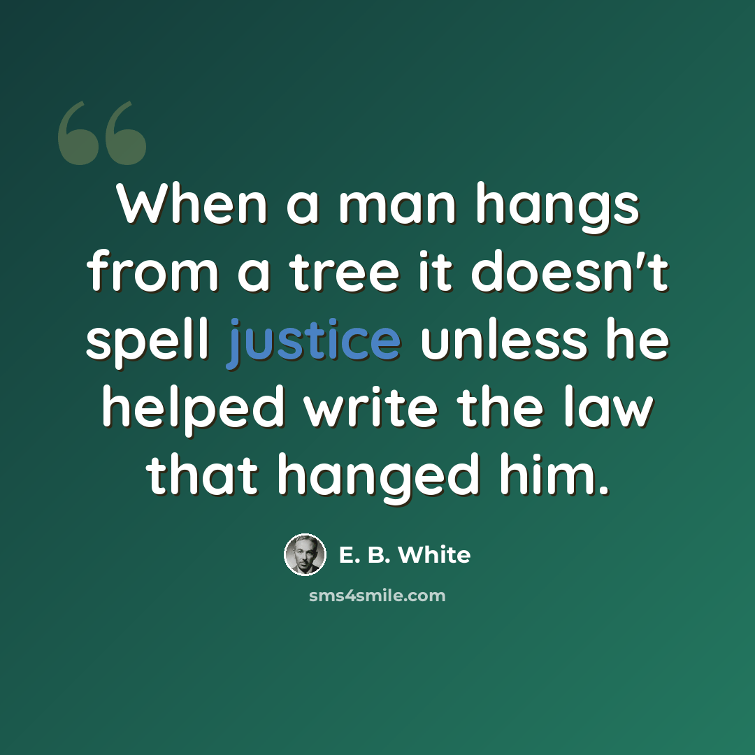 “When a man hangs from a tree it doesn't spell justice unless he helped write the law that hanged him.” quote by E. B. White
