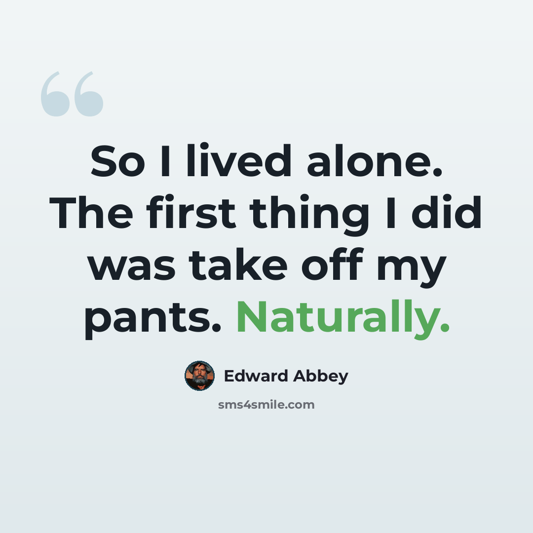 “So I lived alone. The first thing I did was take off my pants. Naturally.” quote by Edward Abbey