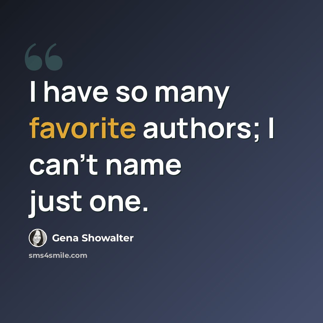 “I have so many favorite authors; I can't name just one.” quote by Gena Showalter