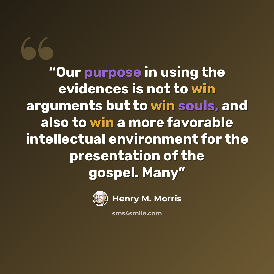 “Our purpose in using the evidences is not to win arguments but to win souls, and also to win a more favorable intellectual environment for the presentation of the gospel. Many” quote by Henry M. Morris