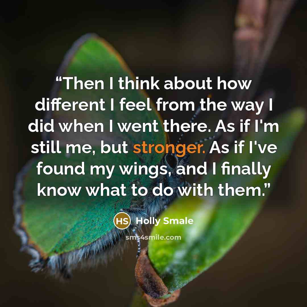 “Then I think about how different I feel from the way I did when I went there. As if I'm still me, but stronger. As if I've found my wings, and I finally know what to do with them.” quote by Holly Smale