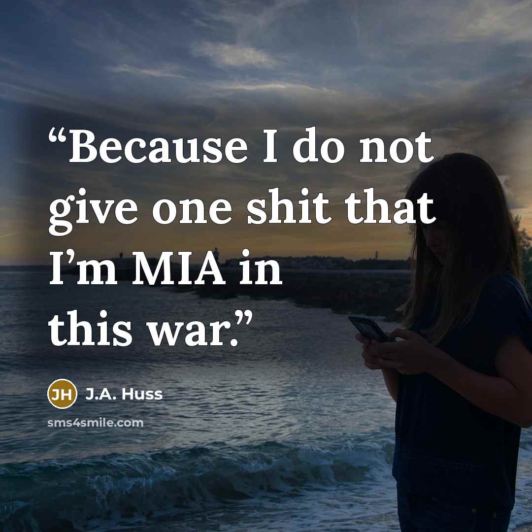 “Because I do not give one shit that I’m MIA in this war.” quote by J.A. Huss