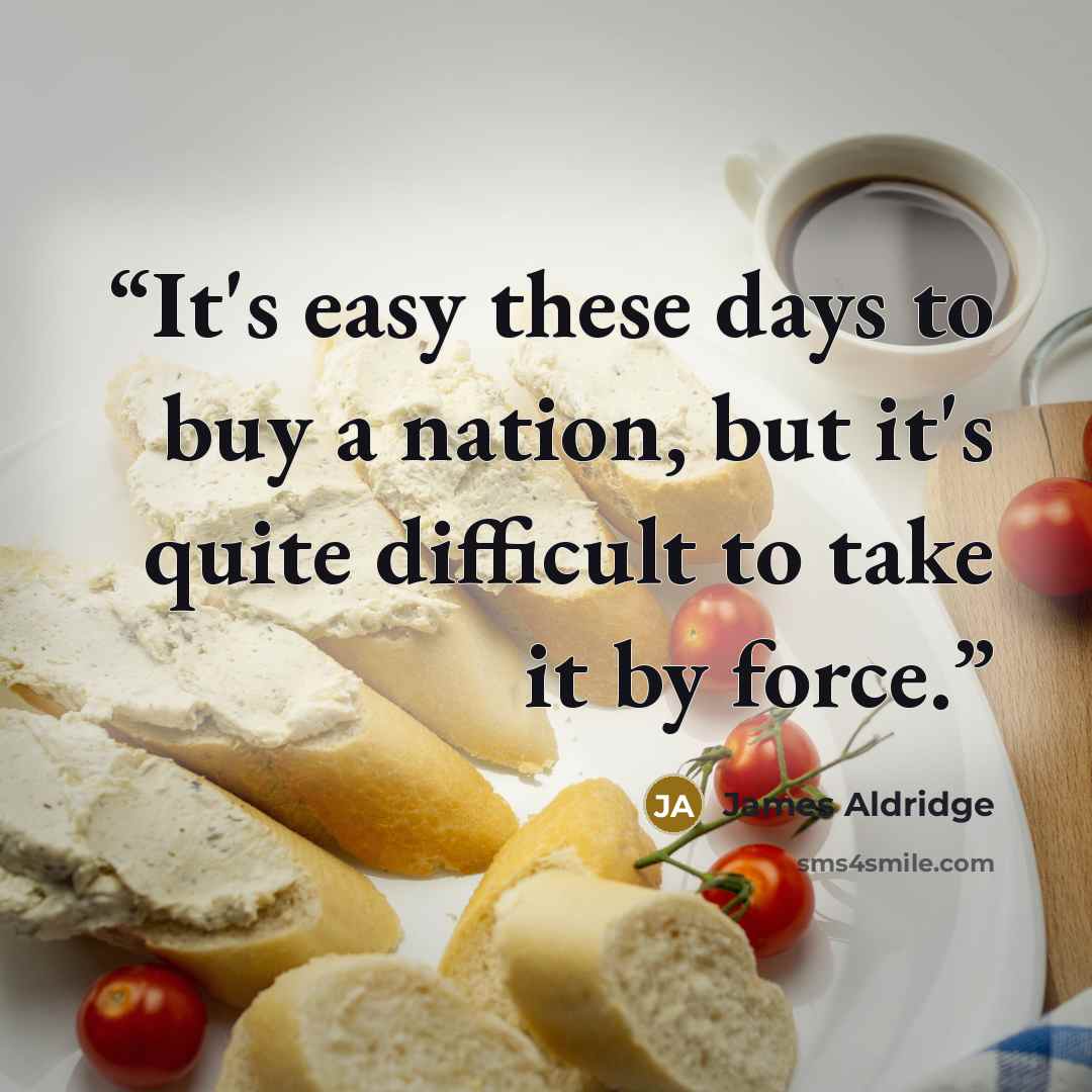 “It's easy these days to buy a nation, but it's quite difficult to take it by force.” quote by James Aldridge