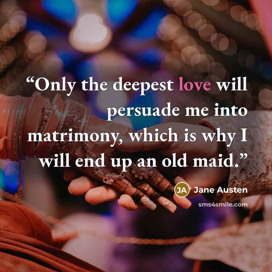 “Only the deepest love will persuade me into matrimony, which is why I will end up an old maid.” quote by Jane Austen