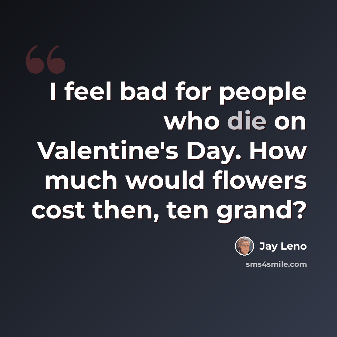 “I feel bad for people who die on Valentine's Day. How much would flowers cost then, ten grand?” quote by Jay Leno