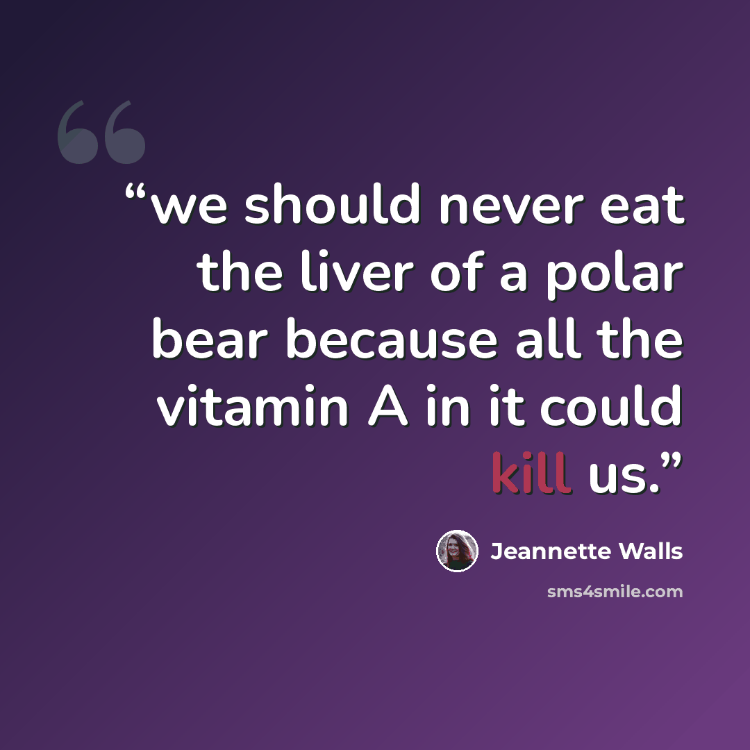 “we should never eat the liver of a polar bear because all the vitamin A in it could kill us.” quote by Jeannette Walls