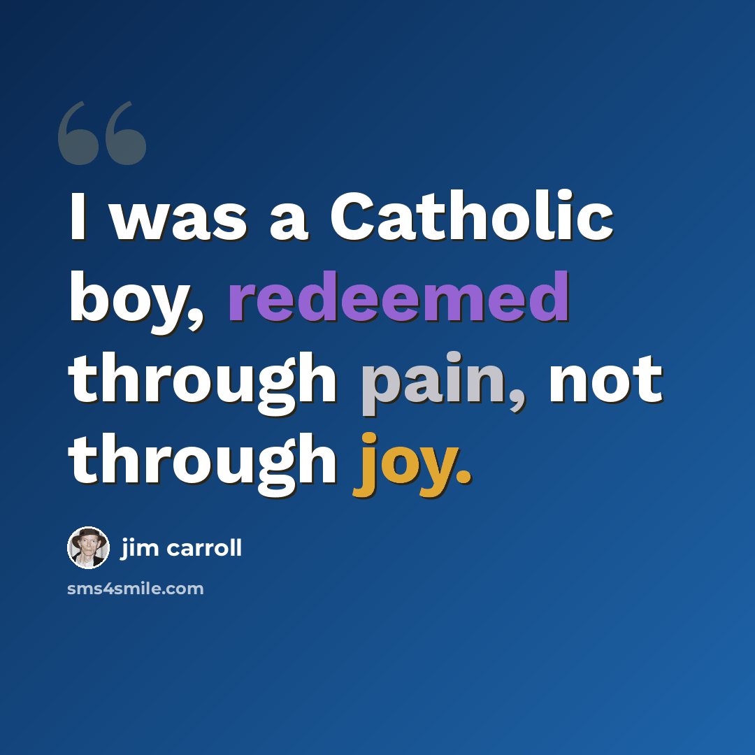 “I was a Catholic boy, redeemed through pain, not through joy.” quote by Jim Carroll