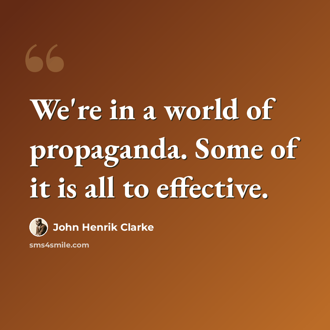 “We're in a world of propaganda. Some of it is all to effective.” quote by John Henrik Clarke