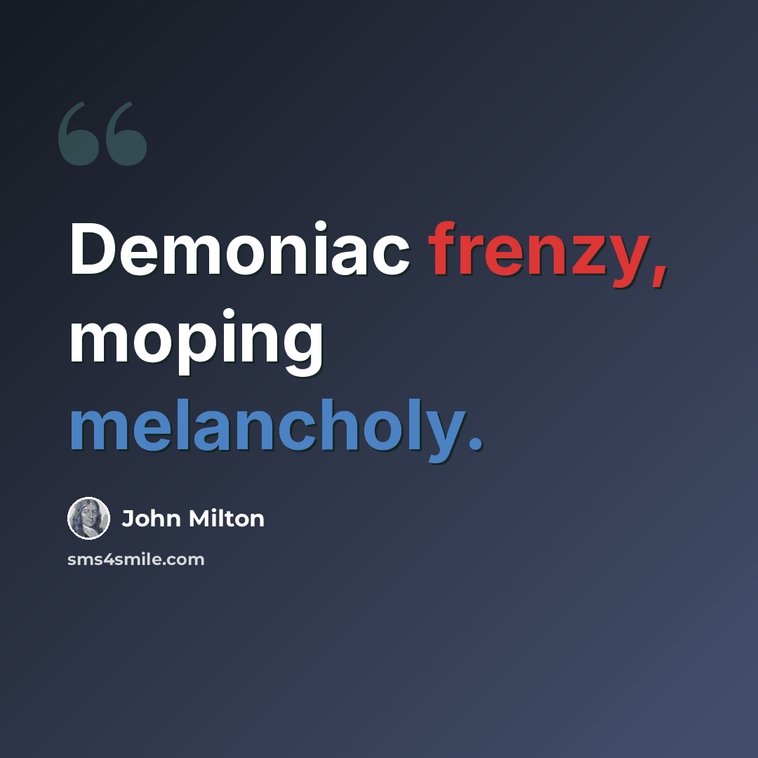 “Demoniac frenzy, moping melancholy.” quote by John Milton