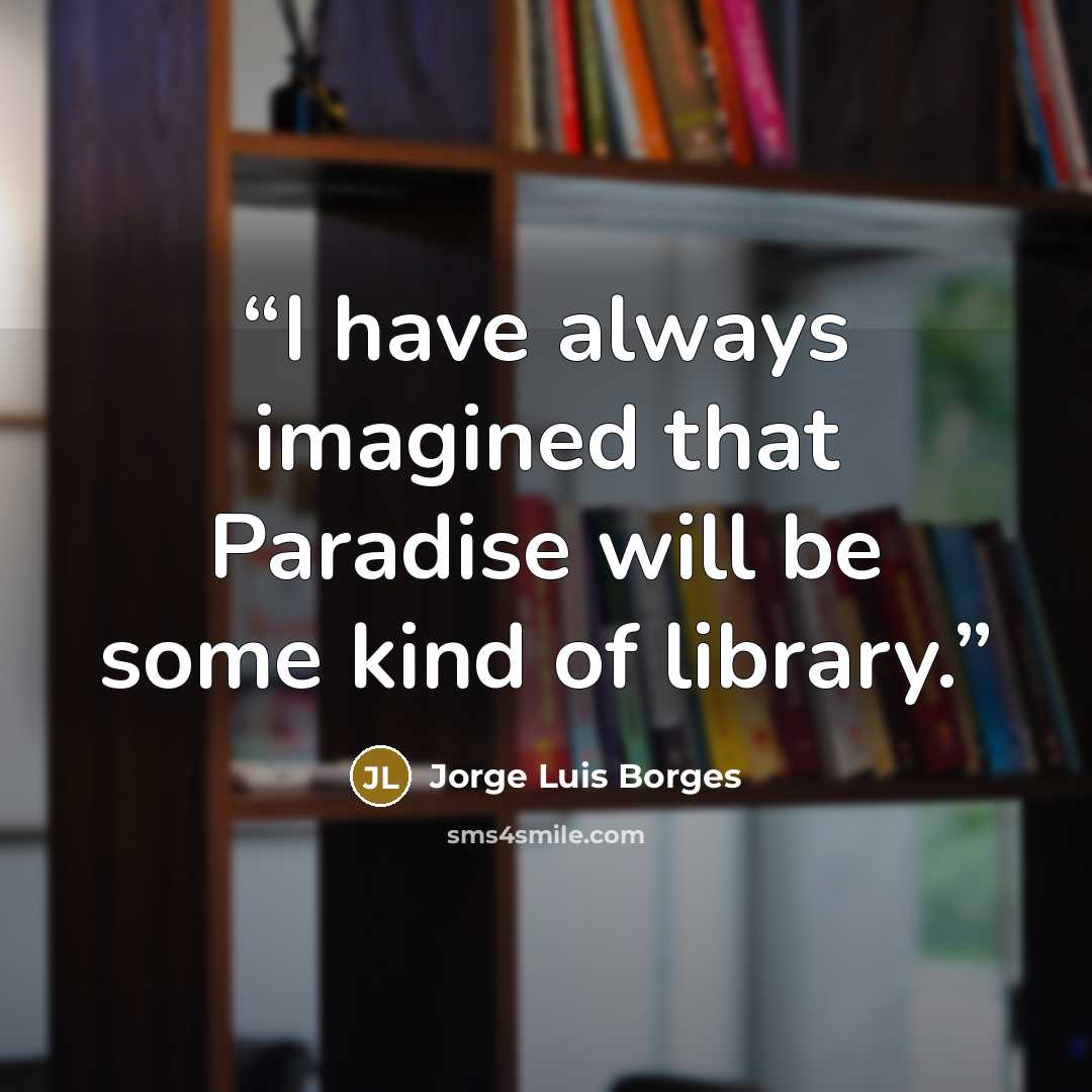 “I have always imagined that Paradise will be some kind of library.” quote by Jorge Luis Borges