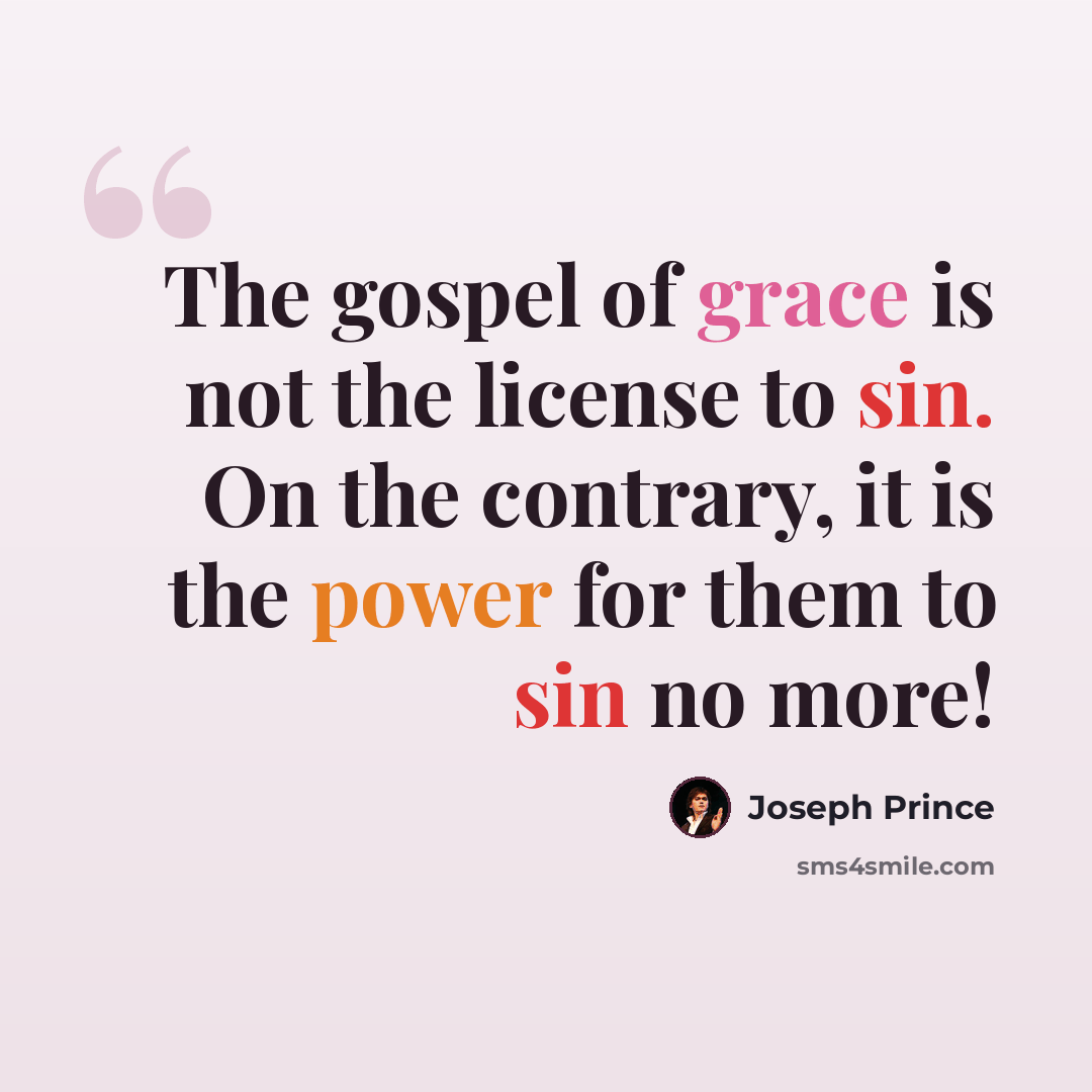 “The gospel of grace is not the license to sin. On the contrary, it is the power for them to sin no more!” quote by Joseph Prince