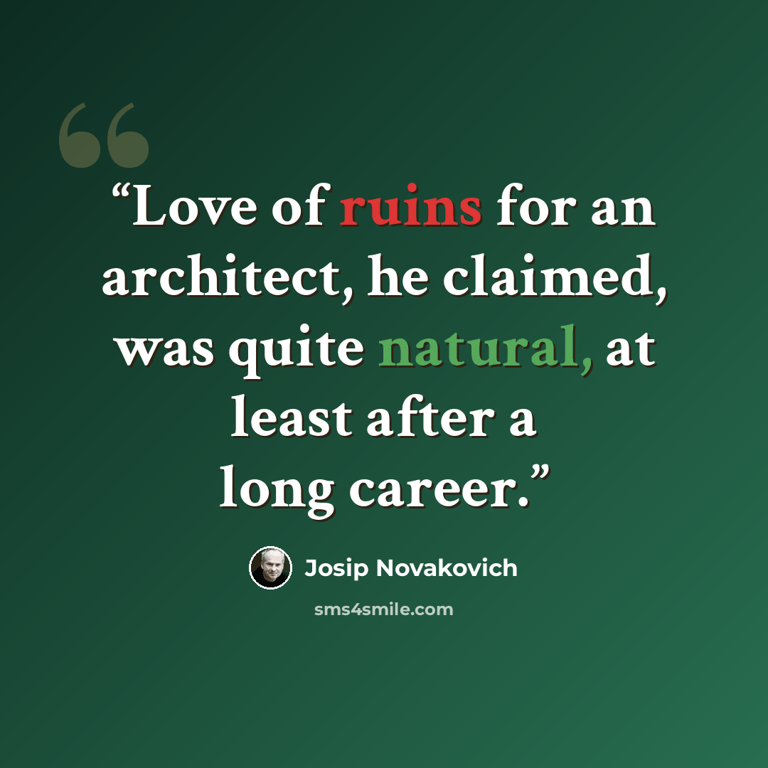 “Love of ruins for an architect, he claimed, was quite natural, at least after a long career.” quote by Josip Novakovich