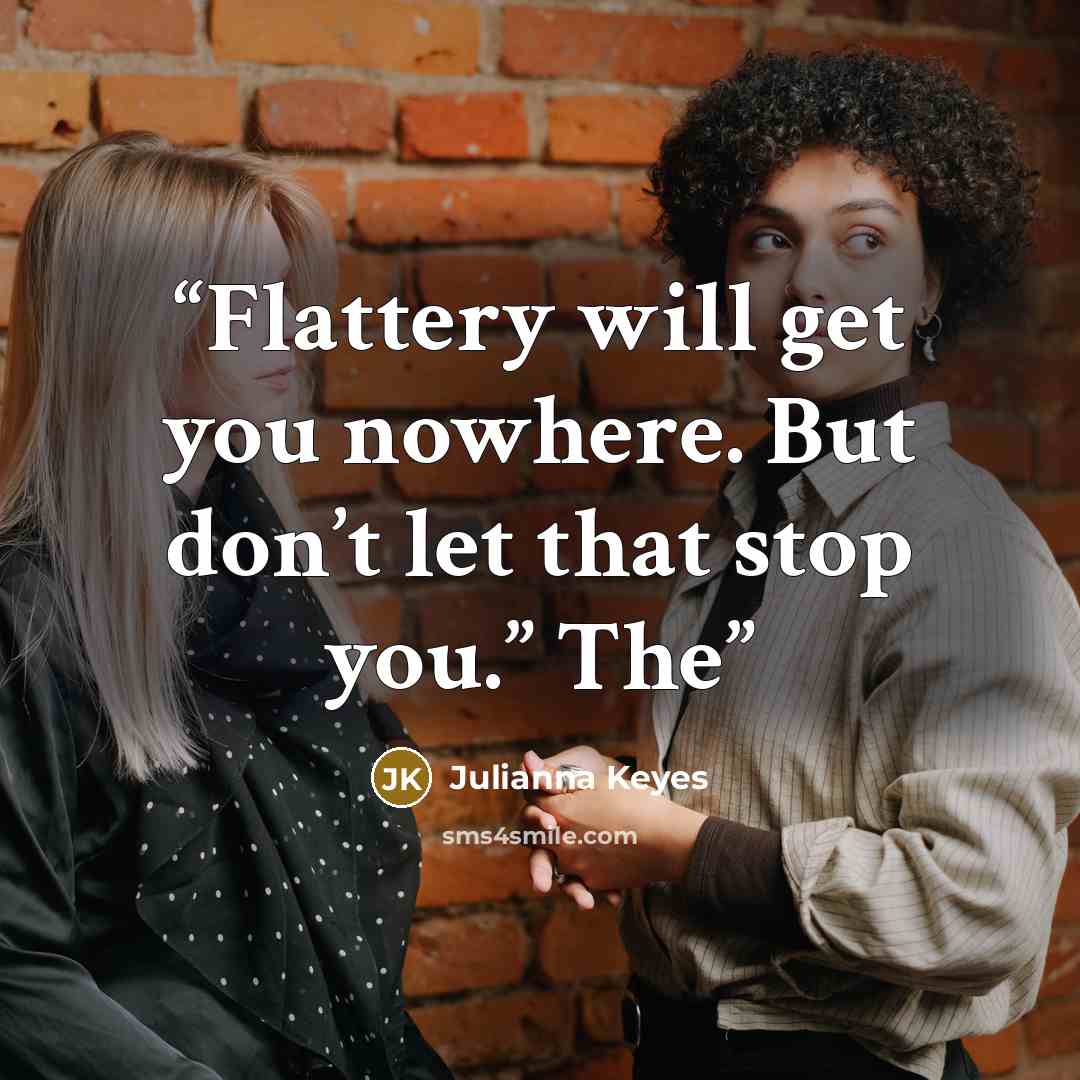 “Flattery will get you nowhere. But don’t let that stop you.” The” quote by Julianna Keyes