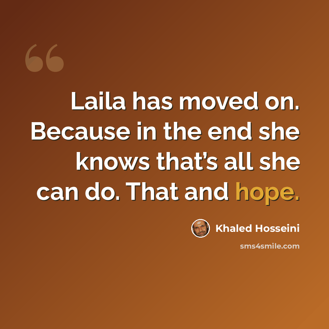 “Laila has moved on. Because in the end she knows that’s all she can do. That and hope.” quote by Khaled Hosseini