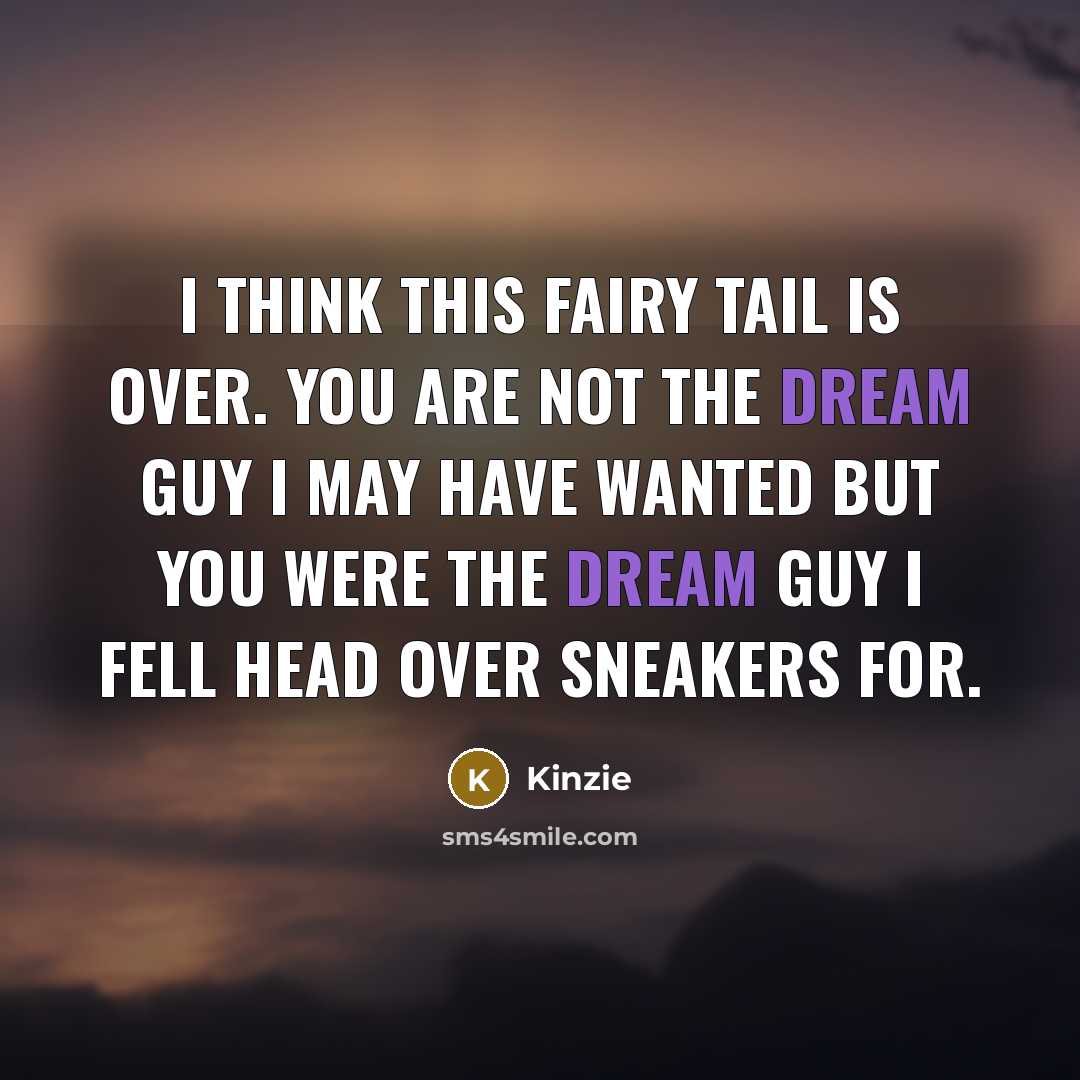 “I think this fairy tail is over. You are not the dream guy I may have wanted but you were the dream guy I fell head over sneakers for.” quote by Kinzie