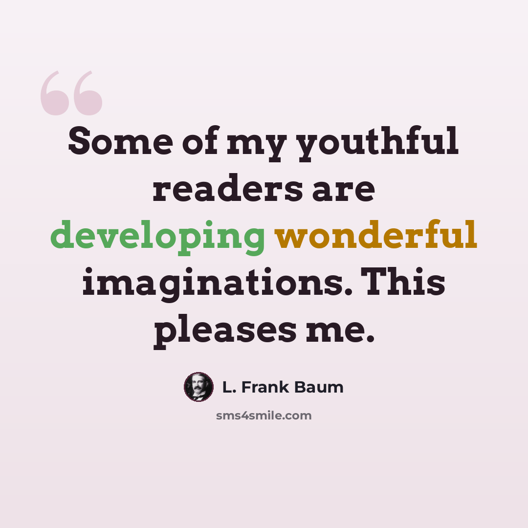 “Some of my youthful readers are developing wonderful imaginations. This pleases me.” quote by L. Frank Baum