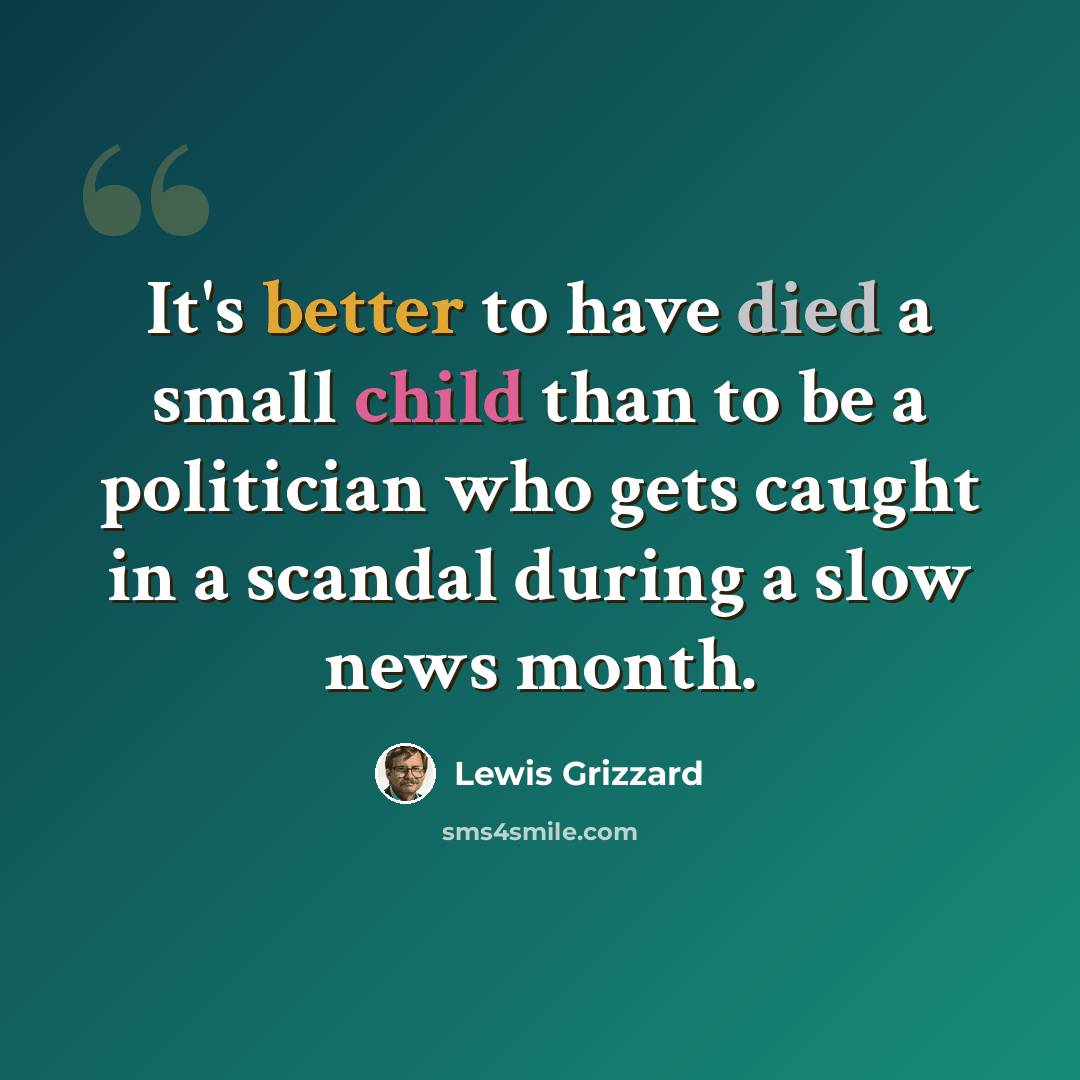 “It's better to have died a small child than to be a politician who gets caught in a scandal during a slow news month.” quote by Lewis Grizzard