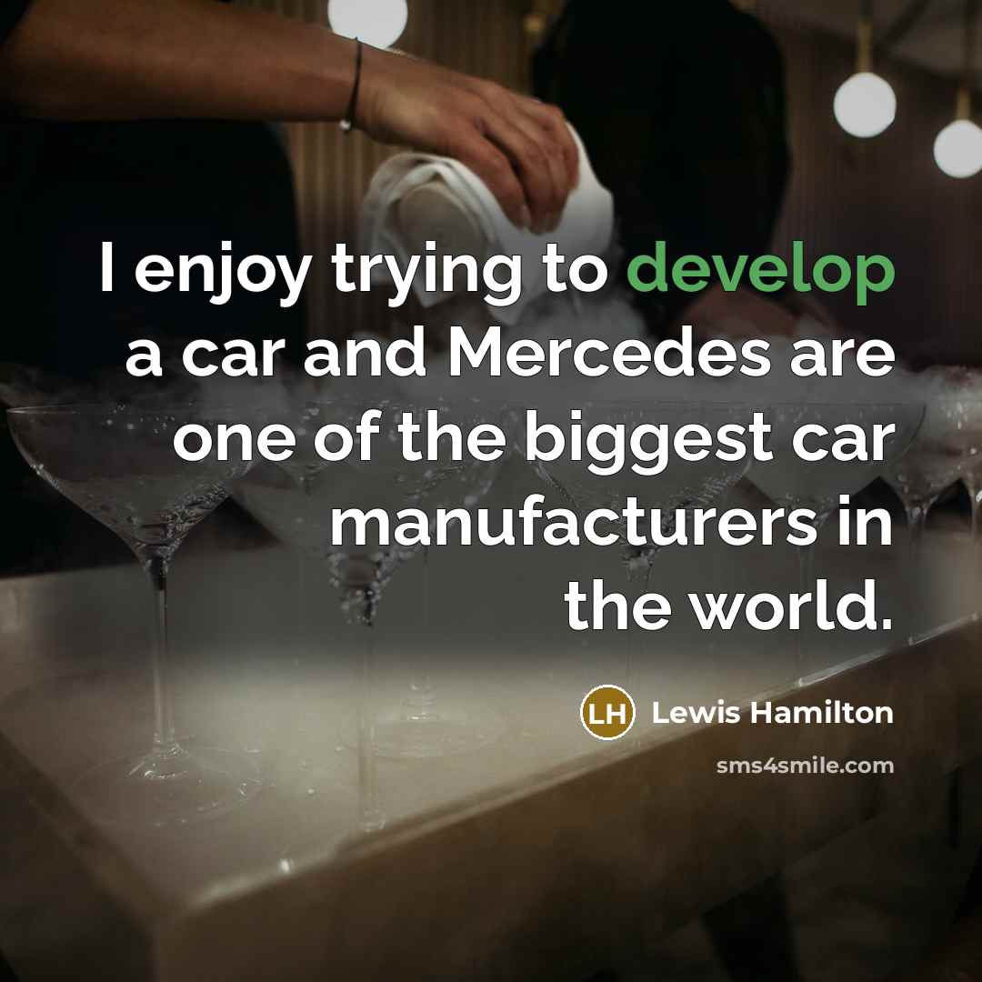 “I enjoy trying to develop a car and Mercedes are one of the biggest car manufacturers in the world.” quote by Lewis Hamilton