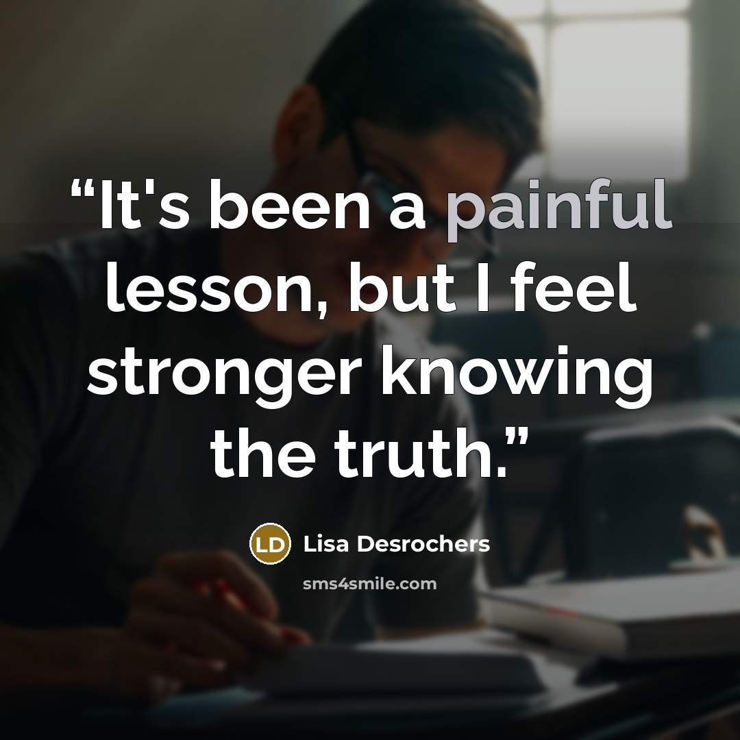 “It's been a painful lesson, but I feel stronger knowing the truth.” quote by Lisa Desrochers