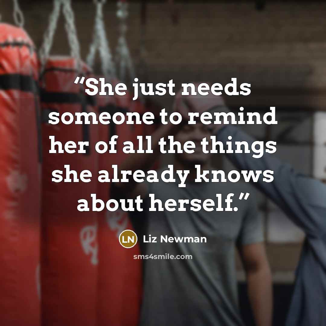 “She just needs someone to remind her of all the things she already knows about herself.” quote by Liz Newman
