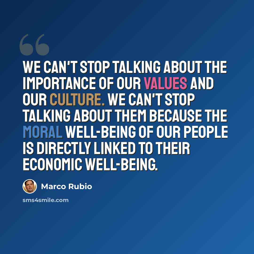 “We can't stop talking about the importance of our values and our culture. We can't stop talking about them because the moral well-being of our people is directly linked to their economic well-being.” quote by Marco Rubio