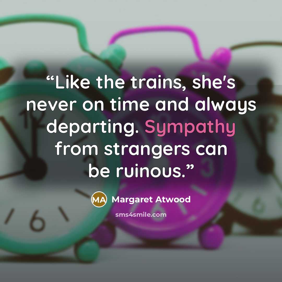 “Like the trains, she's never on time and always departing. Sympathy from strangers can be ruinous.” quote by Margaret Atwood