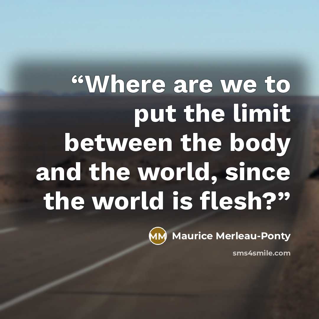 “Where are we to put the limit between the body and the world, since the world is flesh?” quote by Maurice Merleau-Ponty