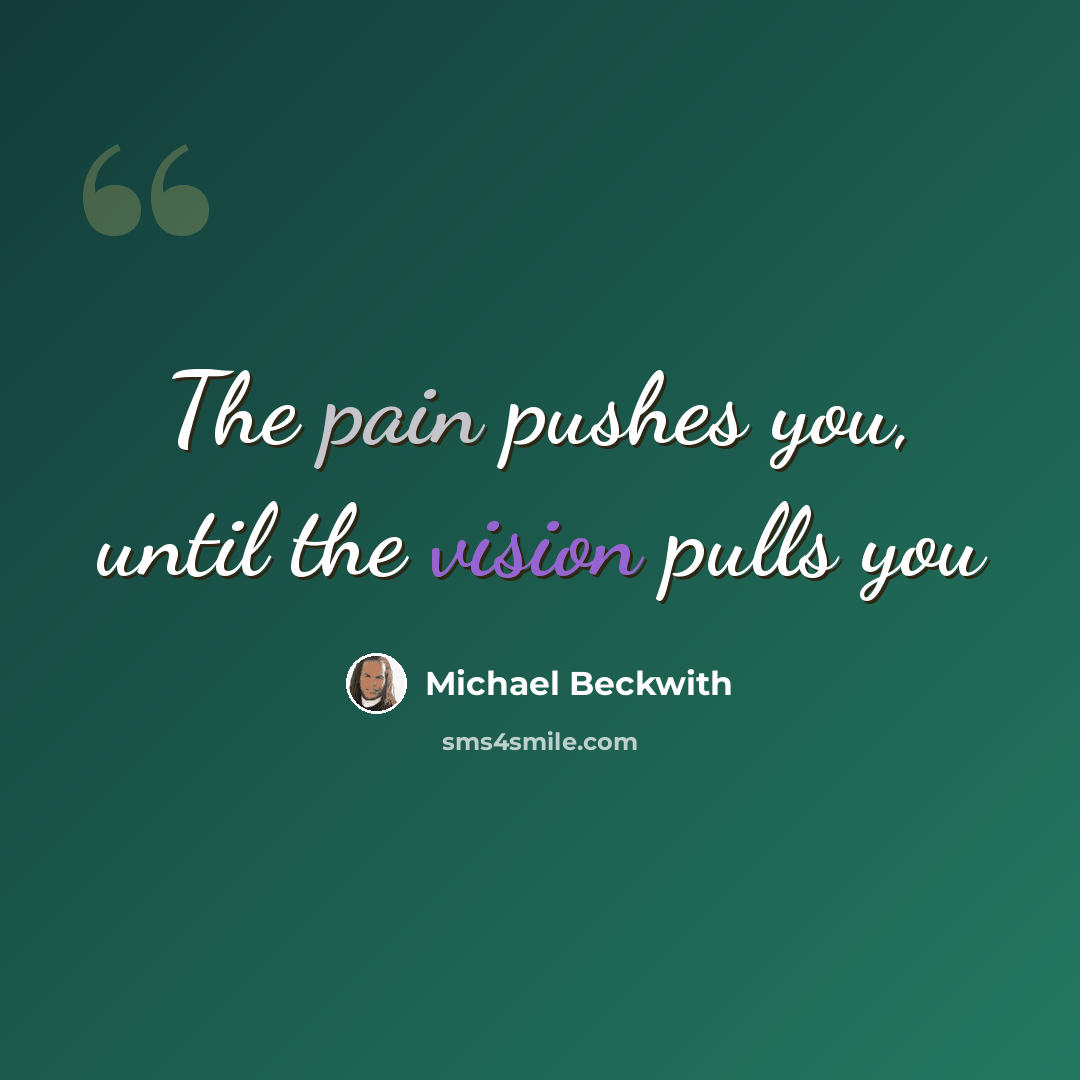 “The pain pushes you, until the vision pulls you” quote by Michael Beckwith