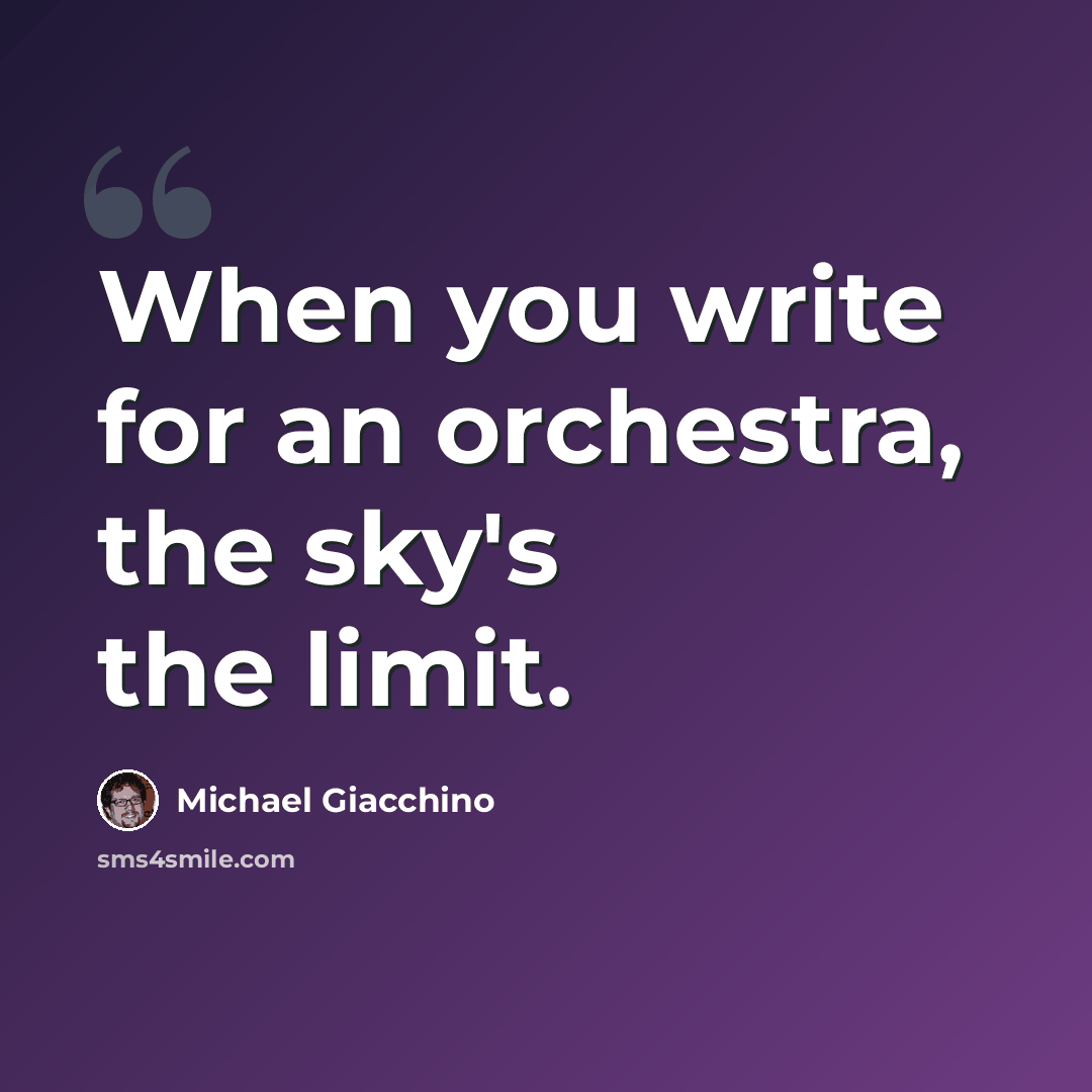 “When you write for an orchestra, the sky's the limit.” quote by Michael Giacchino