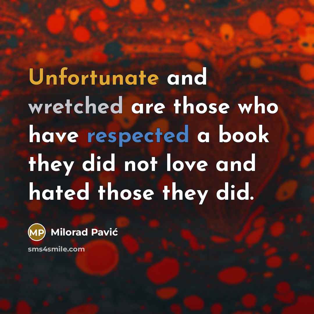 “Unfortunate and wretched are those who have respected a book they did not love and hated those they did.” quote by Milorad Pavić