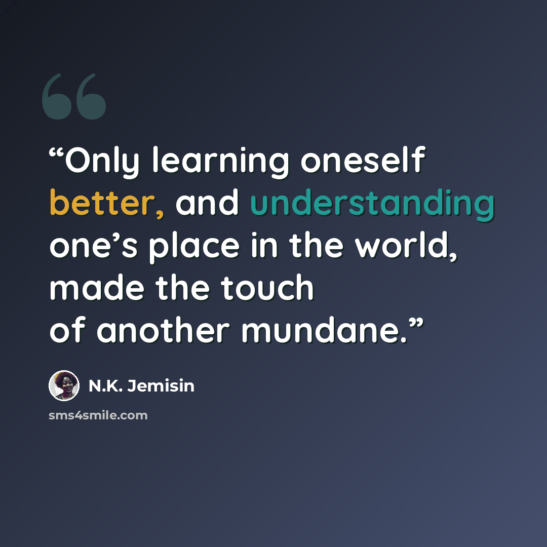 “Only learning oneself better, and understanding one’s place in the world, made the touch of another mundane.” quote by N.K. Jemisin