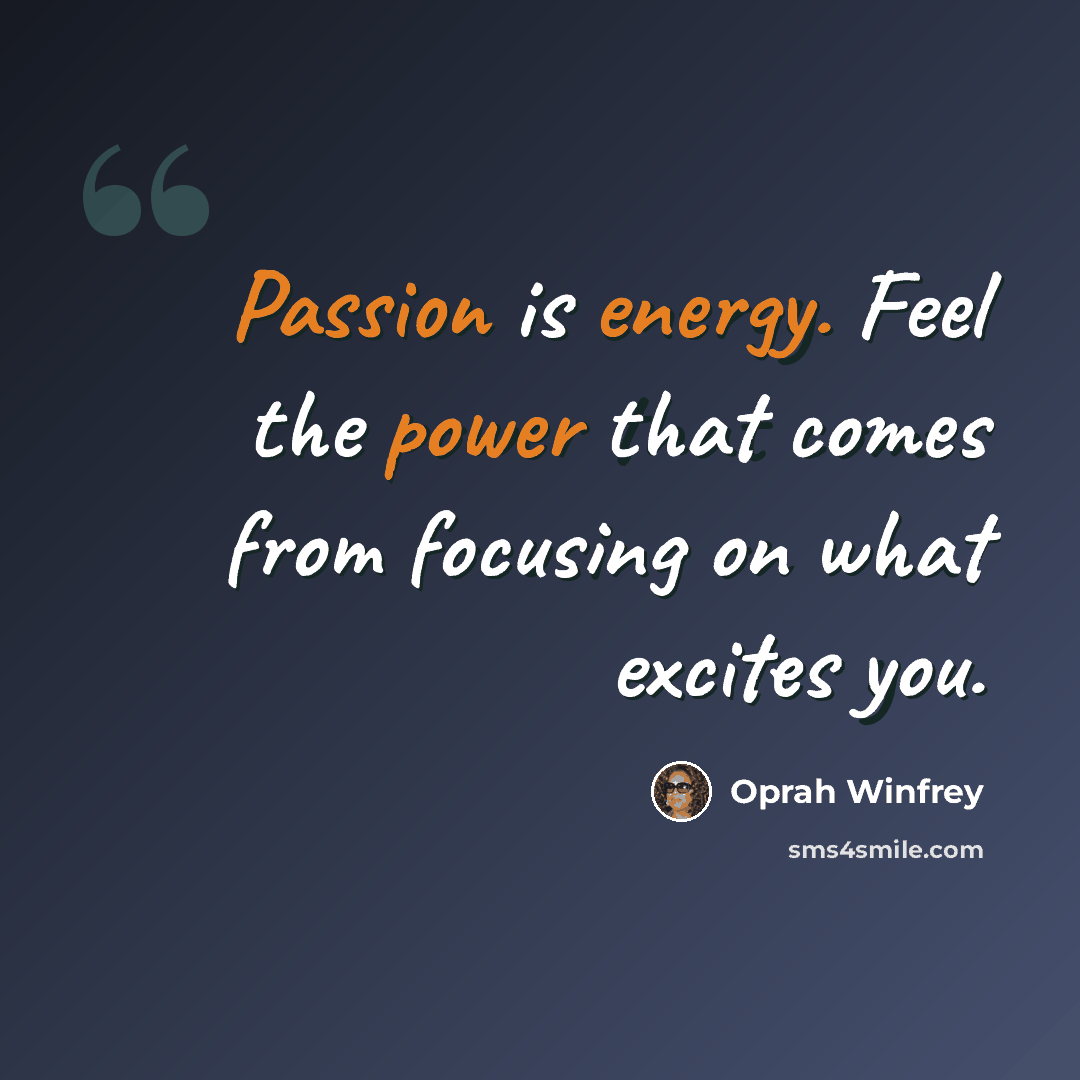“Passion is energy. Feel the power that comes from focusing on what excites you.” quote by Oprah Winfrey