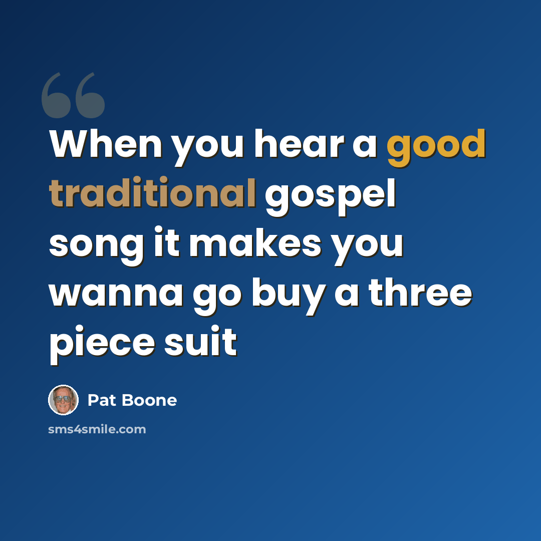 “When you hear a good traditional gospel song it makes you wanna go buy a three piece suit” quote by Pat Boone